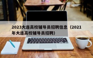 2023大连高校辅导员招聘信息（2021年大连高校辅导员招聘）