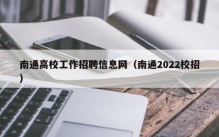 南通高校工作招聘信息网（南通2022校招）
