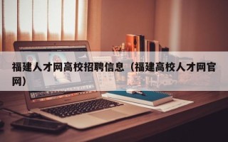 福建人才网高校招聘信息（福建高校人才网官网）