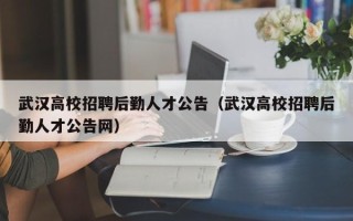 武汉高校招聘后勤人才公告（武汉高校招聘后勤人才公告网）