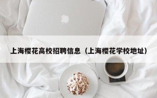 上海樱花高校招聘信息（上海樱花学校地址）