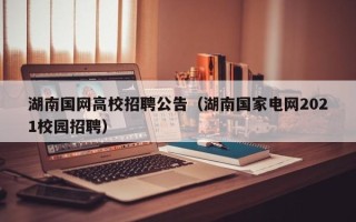 湖南国网高校招聘公告（湖南国家电网2021校园招聘）