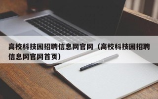 高校科技园招聘信息网官网（高校科技园招聘信息网官网首页）