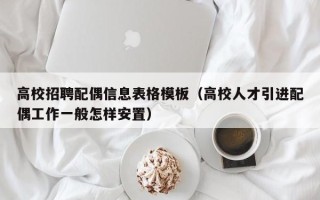 高校招聘配偶信息表格模板（高校人才引进配偶工作一般怎样安置）