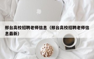 邢台高校招聘老师信息（邢台高校招聘老师信息最新）