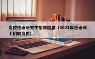 高校德语研究生招聘信息（2021年德语硕士招聘岗位）