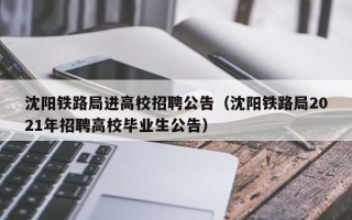 沈阳铁路局进高校招聘公告（沈阳铁路局2021年招聘高校毕业生公告）