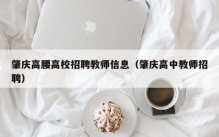 肇庆高腰高校招聘教师信息（肇庆高中教师招聘）