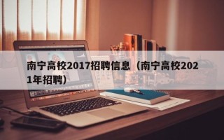 南宁高校2017招聘信息（南宁高校2021年招聘）