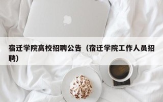 宿迁学院高校招聘公告（宿迁学院工作人员招聘）