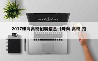 2017珠海高校招聘信息（珠海 高校 招聘）