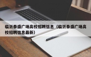 临沂泰盛广场高校招聘信息（临沂泰盛广场高校招聘信息最新）
