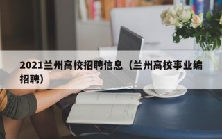 2021兰州高校招聘信息（兰州高校事业编招聘）