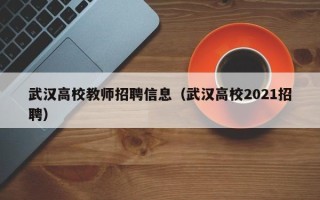 武汉高校教师招聘信息（武汉高校2021招聘）