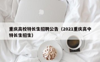 重庆高校特长生招聘公告（2021重庆高中特长生招生）