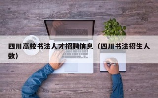 四川高校书法人才招聘信息（四川书法招生人数）