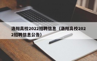 洛阳高校2022招聘信息（洛阳高校2022招聘信息公告）