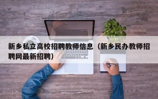 新乡私立高校招聘教师信息（新乡民办教师招聘网最新招聘）