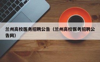 兰州高校医务招聘公告（兰州高校医务招聘公告网）