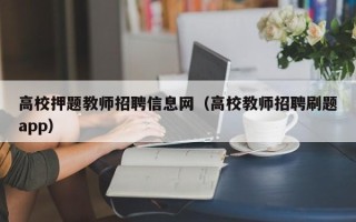 高校押题教师招聘信息网（高校教师招聘刷题app）
