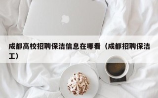 成都高校招聘保洁信息在哪看（成都招聘保洁工）