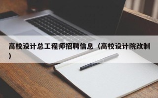 高校设计总工程师招聘信息（高校设计院改制）
