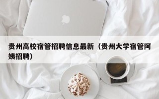 贵州高校宿管招聘信息最新（贵州大学宿管阿姨招聘）