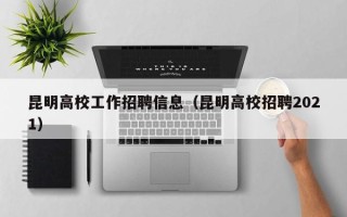 昆明高校工作招聘信息（昆明高校招聘2021）