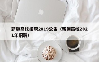 新疆高校招聘2019公告（新疆高校2021年招聘）