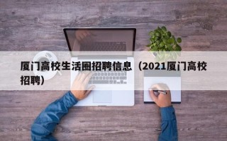 厦门高校生活圈招聘信息（2021厦门高校招聘）