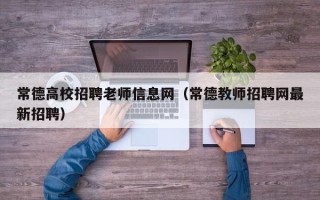 常德高校招聘老师信息网（常德教师招聘网最新招聘）