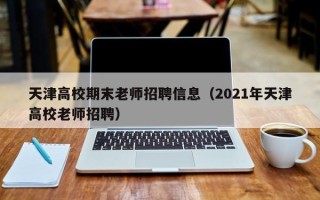 天津高校期末老师招聘信息（2021年天津高校老师招聘）