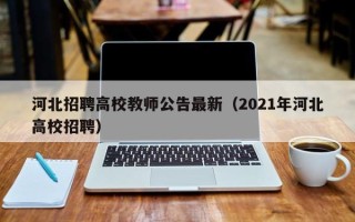 河北招聘高校教师公告最新（2021年河北高校招聘）