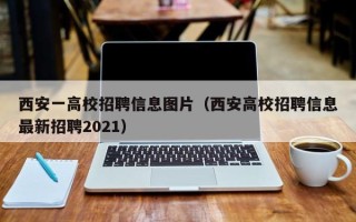 西安一高校招聘信息图片（西安高校招聘信息最新招聘2021）