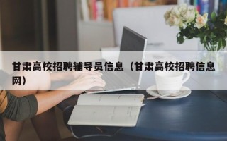甘肃高校招聘辅导员信息（甘肃高校招聘信息网）