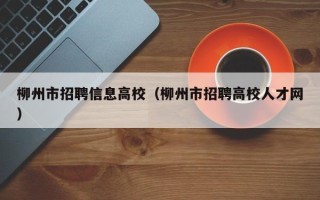 柳州市招聘信息高校（柳州市招聘高校人才网）