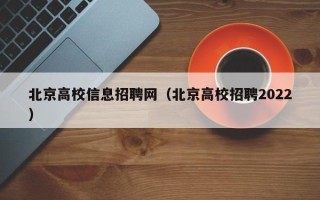 北京高校信息招聘网（北京高校招聘2022）