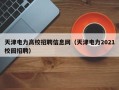 天津电力高校招聘信息网（天津电力2021校园招聘）