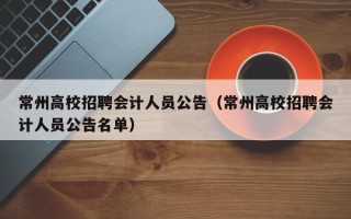 常州高校招聘会计人员公告（常州高校招聘会计人员公告名单）