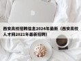 西安高校招聘信息2024年最新（西安高校人才网2021年最新招聘）