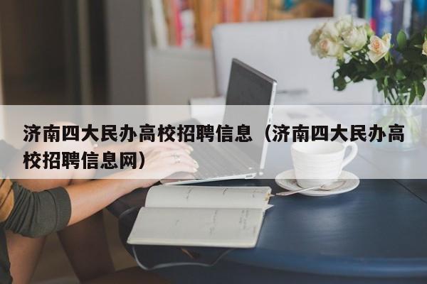 济南四大民办高校招聘信息（济南四大民办高校招聘信息网）-第1张图片-高校人才招聘