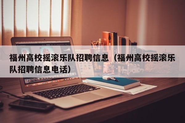 福州高校摇滚乐队招聘信息（福州高校摇滚乐队招聘信息电话）-第1张图片-高校人才招聘
