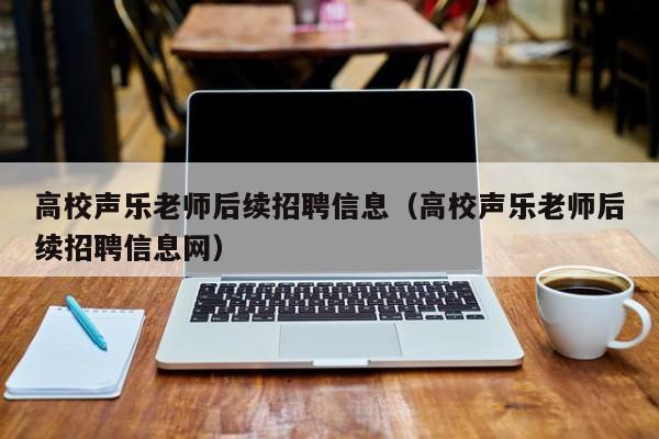 高校声乐老师后续招聘信息（高校声乐老师后续招聘信息网）-第1张图片-高校人才招聘
