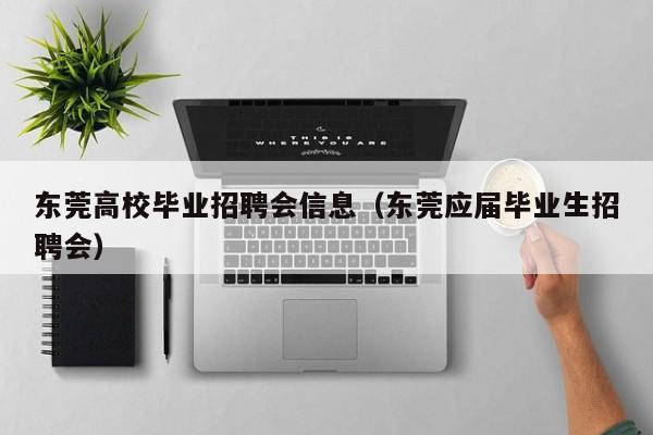 东莞高校毕业招聘会信息（东莞应届毕业生招聘会）-第1张图片-高校人才招聘