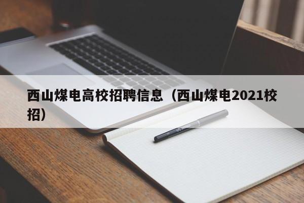 西山煤电高校招聘信息（西山煤电2021校招）-第1张图片-高校人才招聘