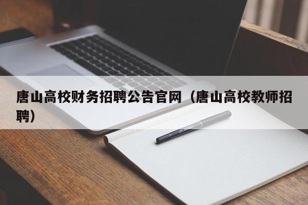 唐山高校财务招聘公告官网（唐山高校教师招聘）-第1张图片-高校人才招聘
