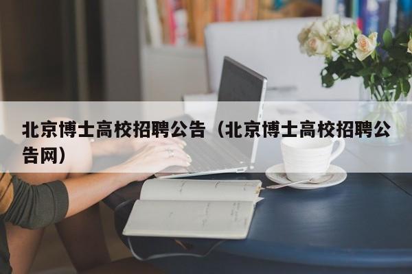 北京博士高校招聘公告（北京博士高校招聘公告网）-第1张图片-高校人才招聘