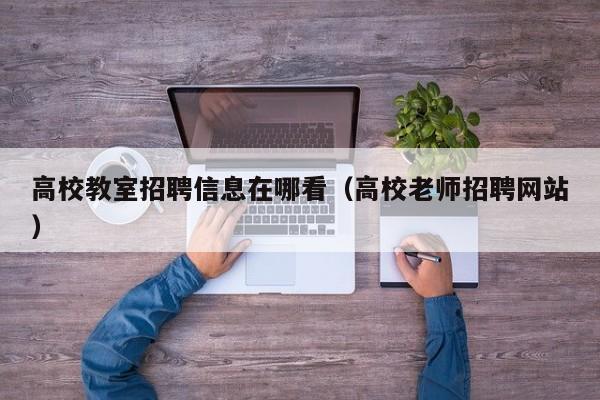 高校教室招聘信息在哪看（高校老师招聘网站）-第1张图片-高校人才招聘